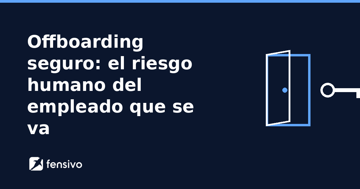 Offboarding seguro: el riesgo humano del empleado que se va