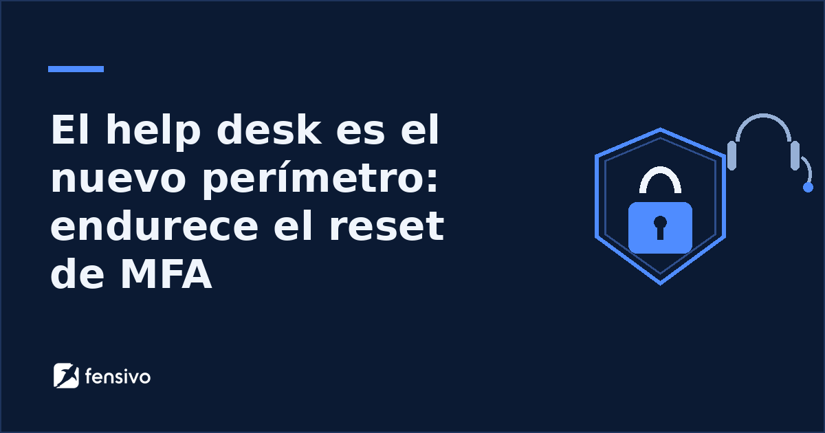 El help desk es el nuevo perímetro: endurece el reset de MFA